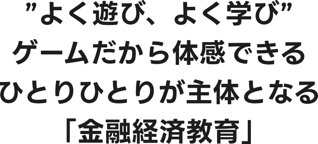 ”よく遊び、よく学び”ゲームだから体感できるひとりひとりが主体となる「金融経済教育」